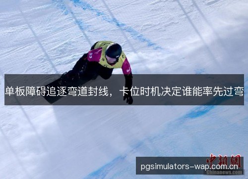 单板障碍追逐弯道封线，卡位时机决定谁能率先过弯